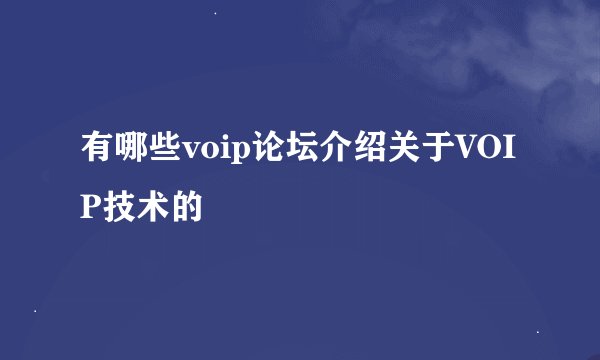 有哪些voip论坛介绍关于VOIP技术的