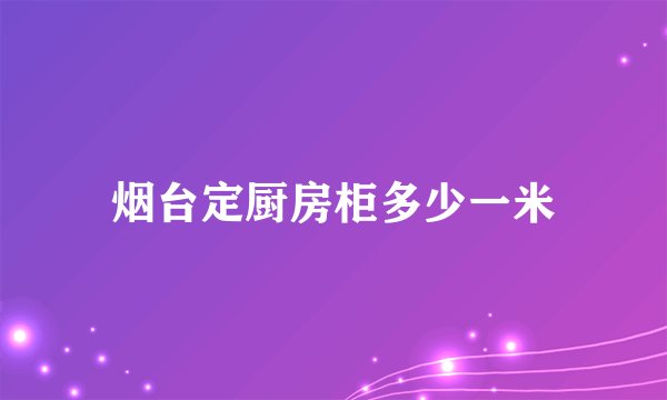 烟台定厨房柜多少一米