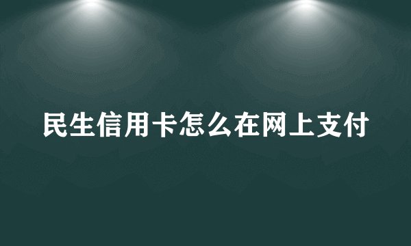 民生信用卡怎么在网上支付