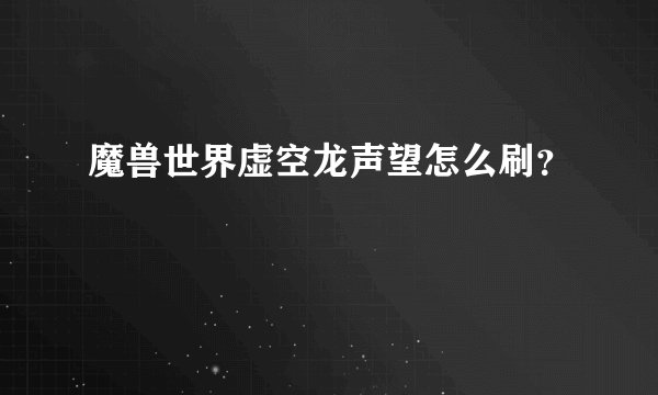 魔兽世界虚空龙声望怎么刷？