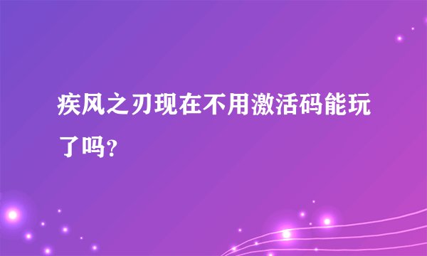 疾风之刃现在不用激活码能玩了吗？