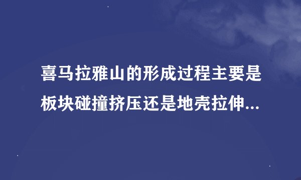 喜马拉雅山的形成过程主要是板块碰撞挤压还是地壳拉伸的结果？