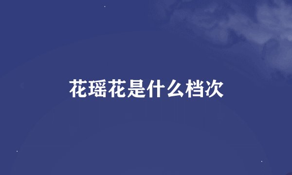 花瑶花是什么档次