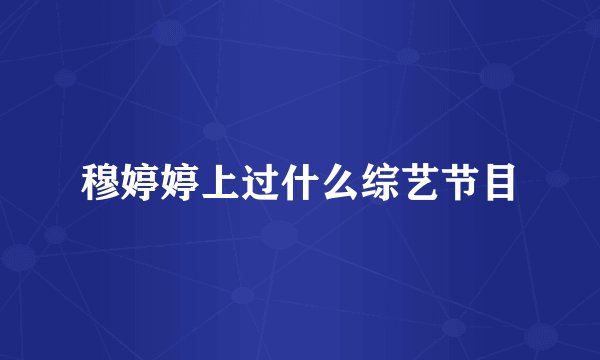 穆婷婷上过什么综艺节目