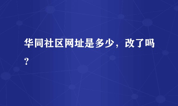 华同社区网址是多少，改了吗？