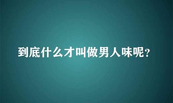 到底什么才叫做男人味呢？