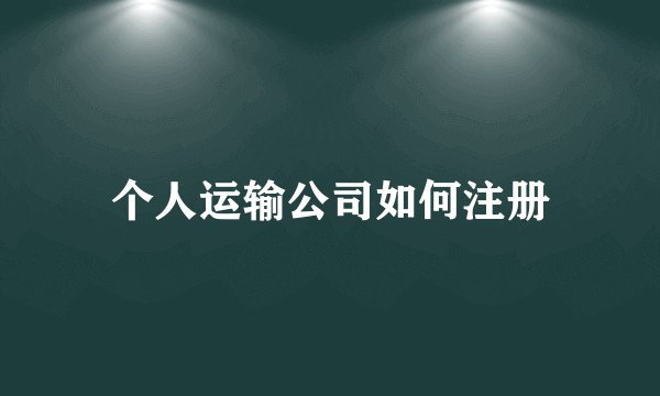 个人运输公司如何注册