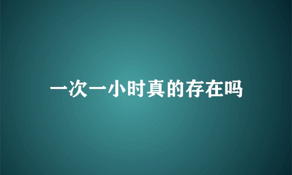 一次一小时真的存在吗