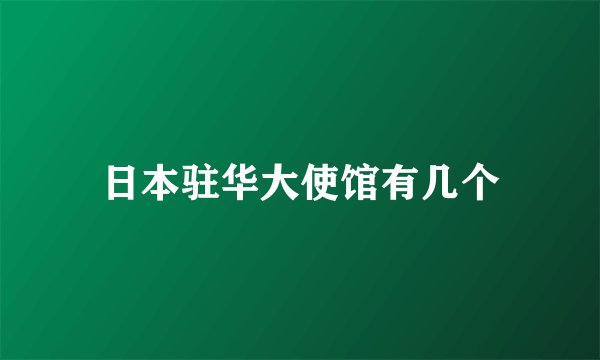 日本驻华大使馆有几个