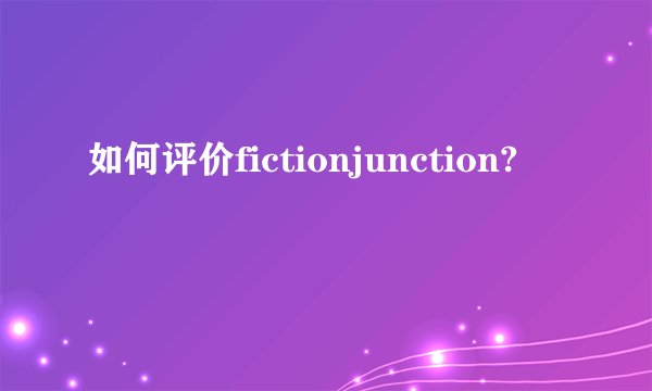 如何评价fictionjunction?
