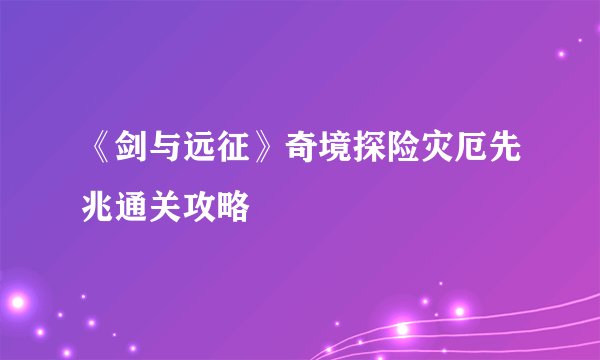 《剑与远征》奇境探险灾厄先兆通关攻略