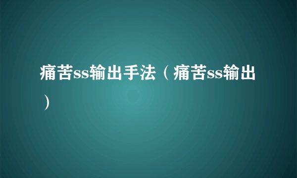 痛苦ss输出手法（痛苦ss输出）