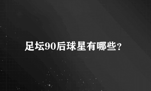 足坛90后球星有哪些？