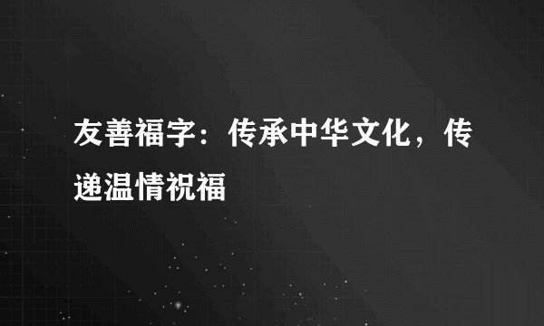 友善福字：传承中华文化，传递温情祝福