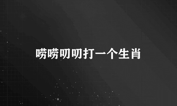 唠唠叨叨打一个生肖