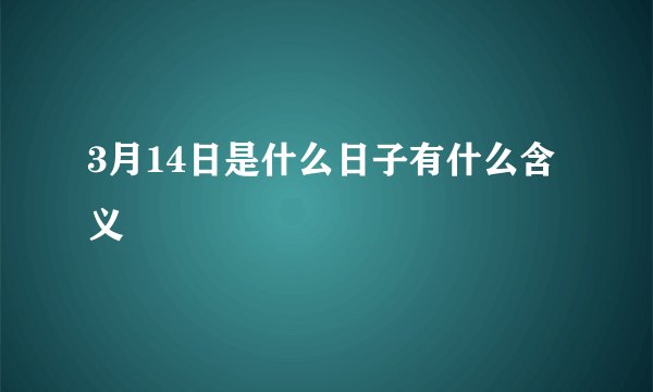 3月14日是什么日子有什么含义