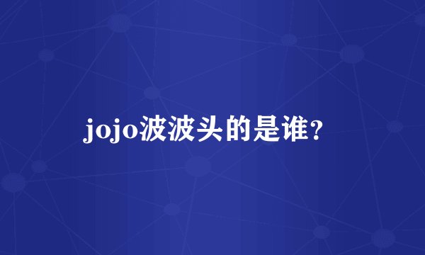 jojo波波头的是谁？