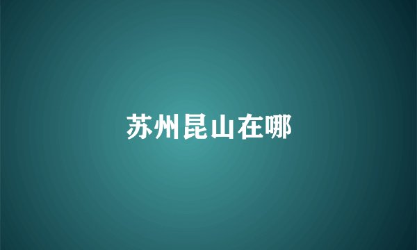 苏州昆山在哪