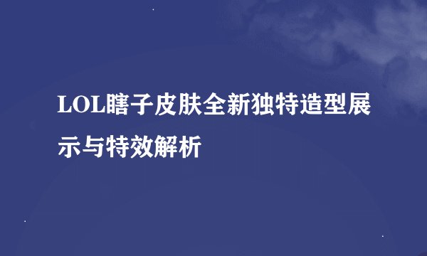 LOL瞎子皮肤全新独特造型展示与特效解析