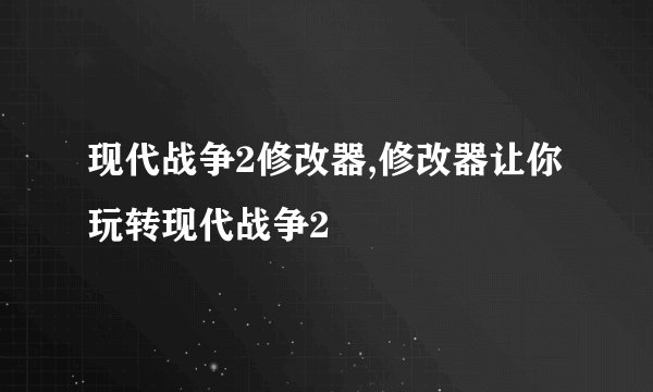 现代战争2修改器,修改器让你玩转现代战争2