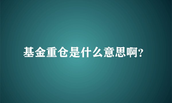基金重仓是什么意思啊？
