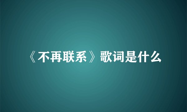 《不再联系》歌词是什么
