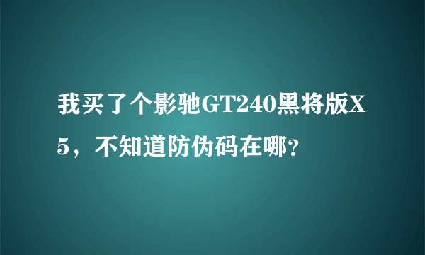 我买了个影驰GT240黑将版X5，不知道防伪码在哪？