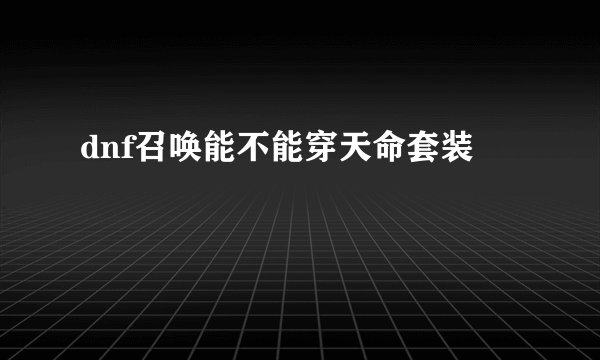 dnf召唤能不能穿天命套装