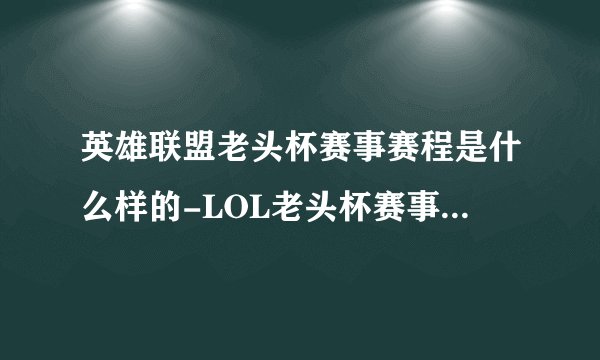 英雄联盟老头杯赛事赛程是什么样的-LOL老头杯赛事赛程大全