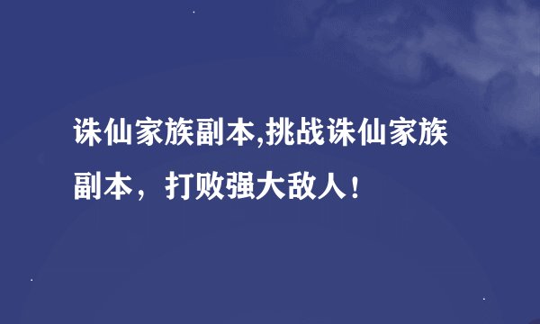 诛仙家族副本,挑战诛仙家族副本，打败强大敌人！