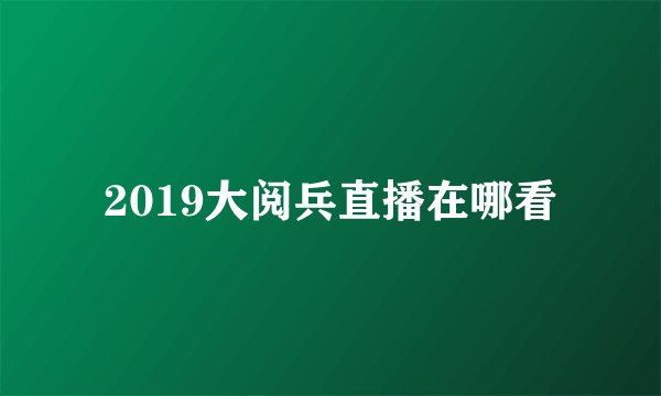 2019大阅兵直播在哪看