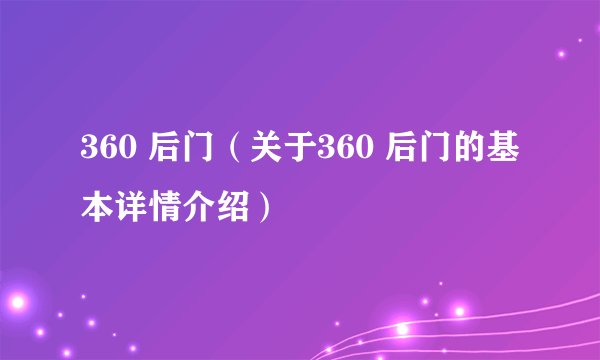 360 后门（关于360 后门的基本详情介绍）