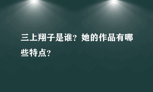 三上翔子是谁？她的作品有哪些特点？