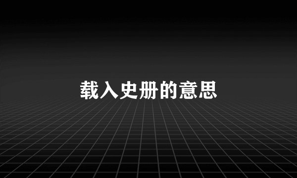 载入史册的意思