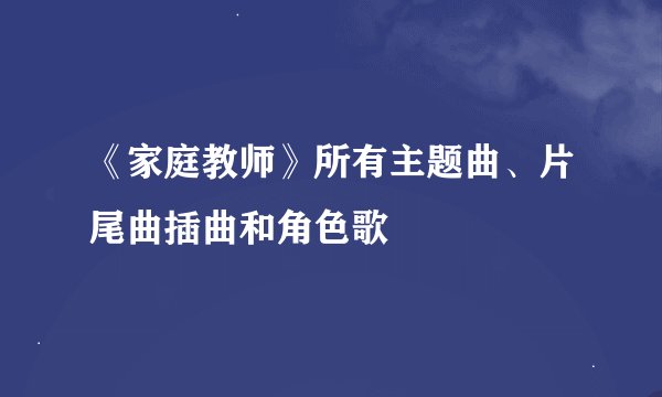 《家庭教师》所有主题曲、片尾曲插曲和角色歌