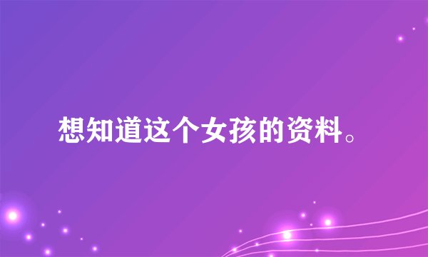 想知道这个女孩的资料。