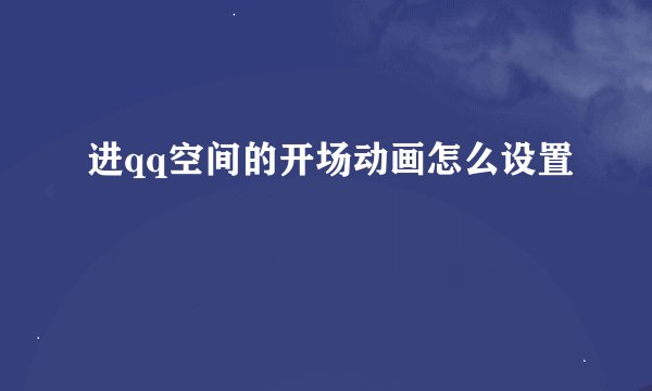 进qq空间的开场动画怎么设置