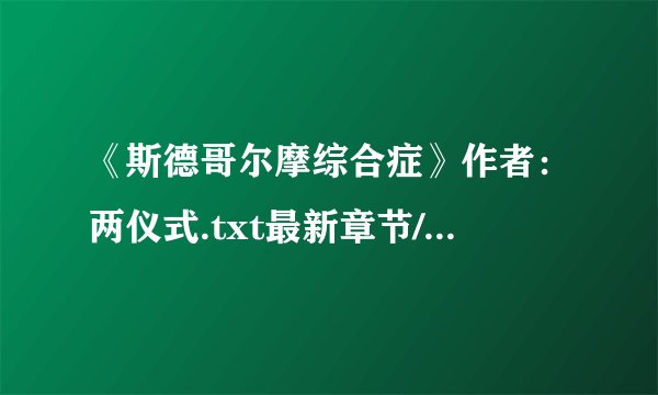 《斯德哥尔摩综合症》作者：两仪式.txt最新章节/全集txt免费下载