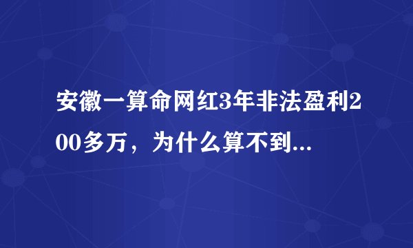 安徽一算命网红3年非法盈利200多万，为什么算不到自己被抓