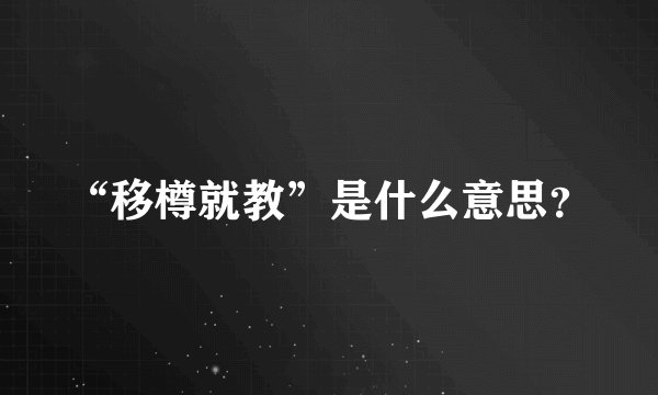 “移樽就教”是什么意思？