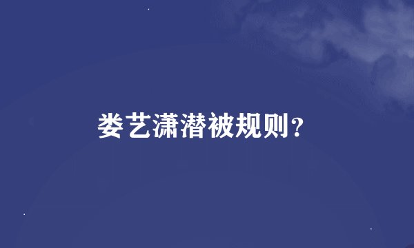 娄艺潇潜被规则?