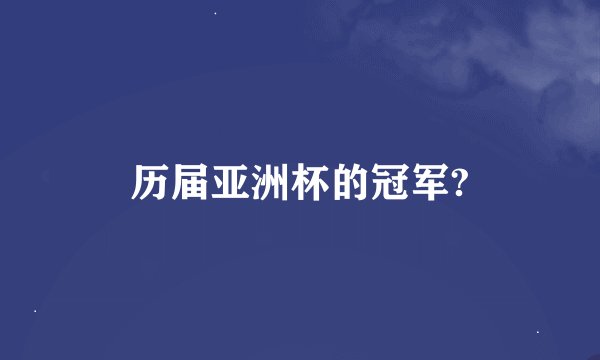 历届亚洲杯的冠军?