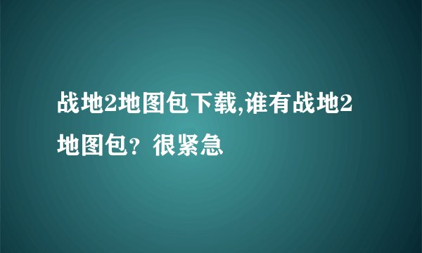 战地2地图包下载,谁有战地2地图包？很紧急