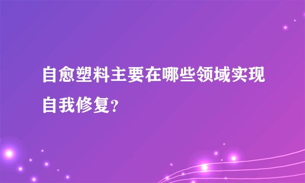 自愈塑料主要在哪些领域实现自我修复？