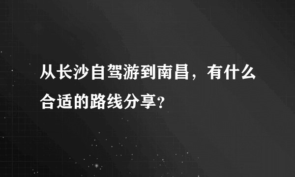 从长沙自驾游到南昌，有什么合适的路线分享？