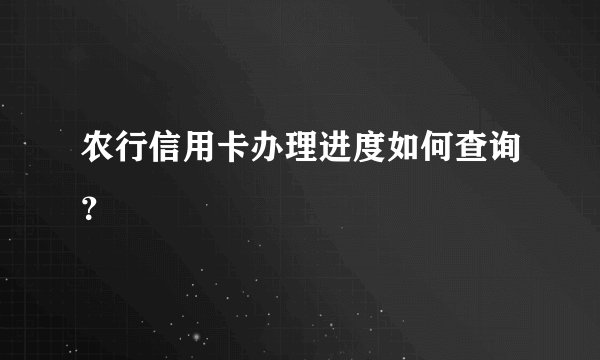 农行信用卡办理进度如何查询？
