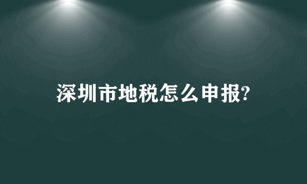 深圳市地税怎么申报?