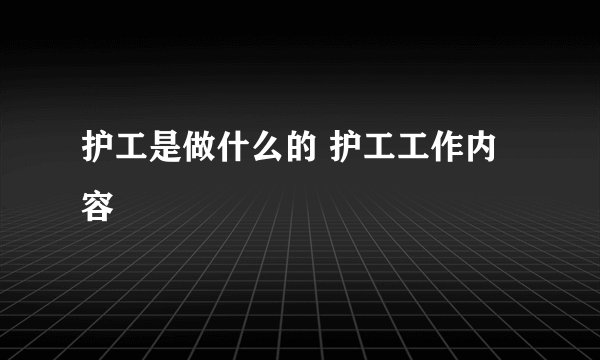 护工是做什么的 护工工作内容