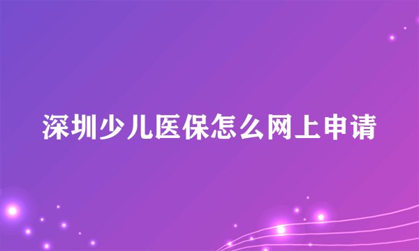 深圳少儿医保怎么网上申请
