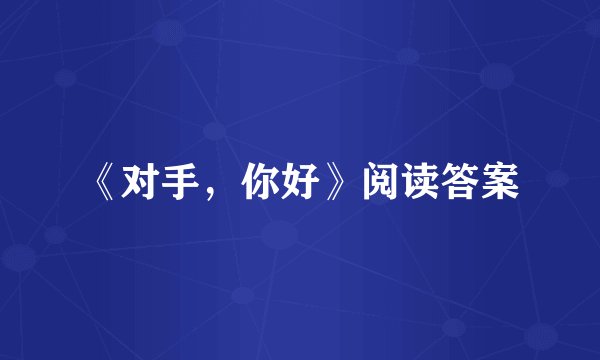 《对手，你好》阅读答案